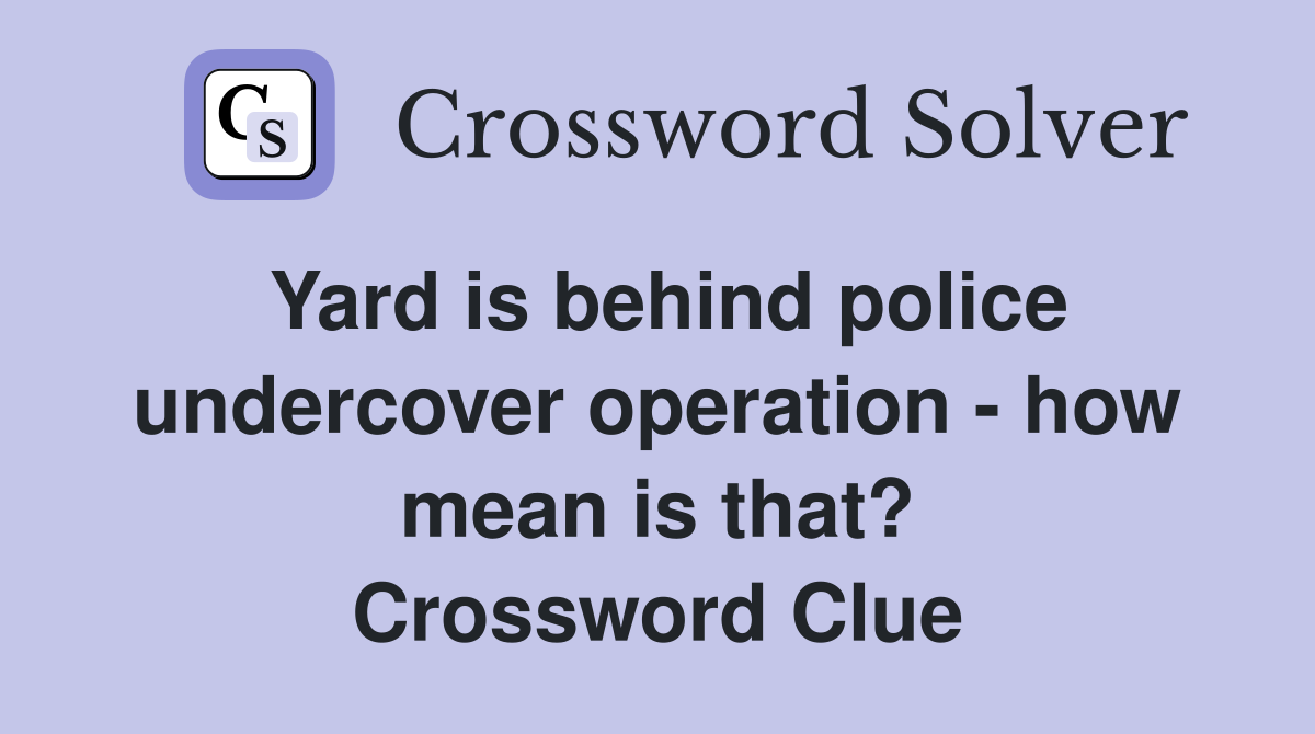 Yard is behind police undercover operation - how mean is that? Crossword Clue