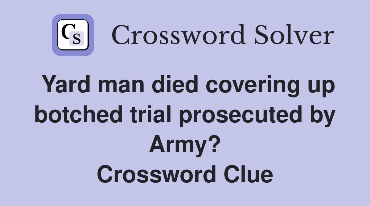Yard man died covering up botched trial prosecuted by Army? Crossword Clue