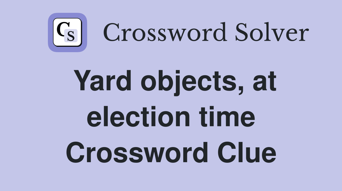 Yard objects, at election time Crossword Clue