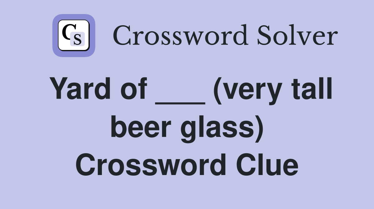 Yard of ___ (very tall beer glass) Crossword Clue