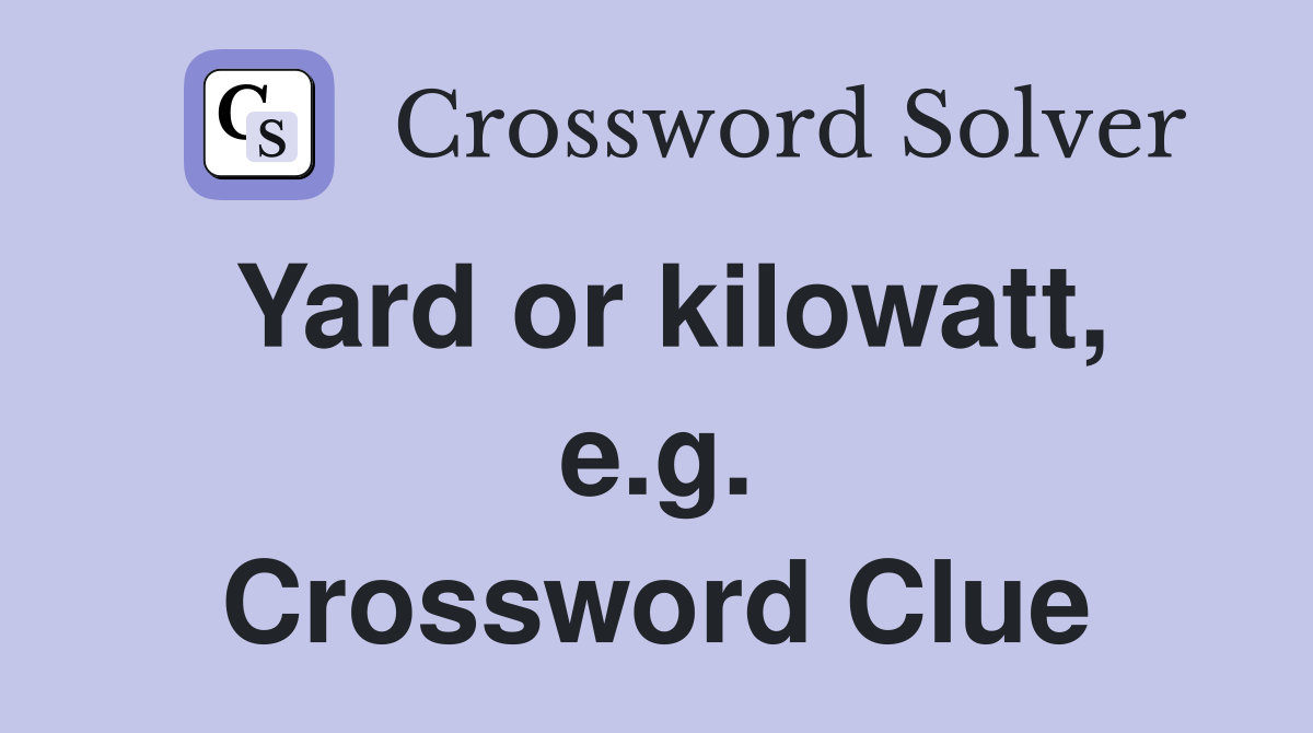 Yard or kilowatt, e.g. Crossword Clue