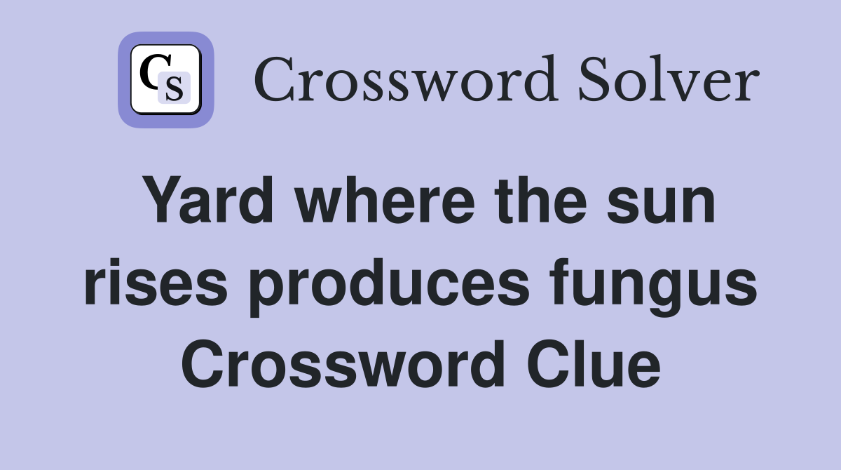 Yard where the sun rises produces fungus Crossword Clue