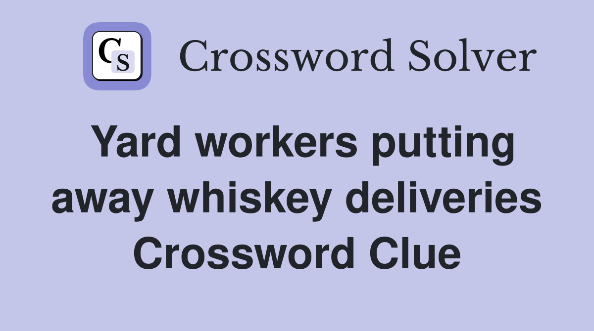 Yard workers putting away whiskey deliveries Crossword Clue