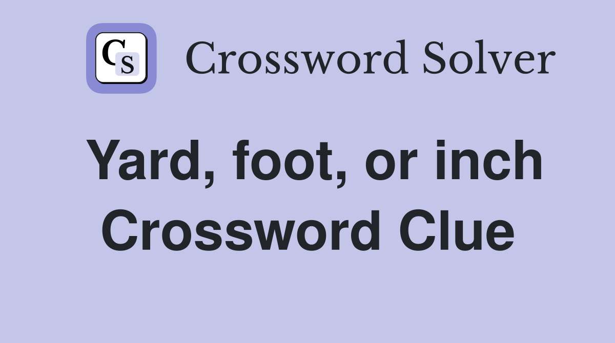 Yard, foot, or inch Crossword Clue