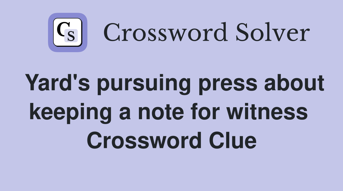 Yard's pursuing press about keeping a note for witness  Crossword Clue