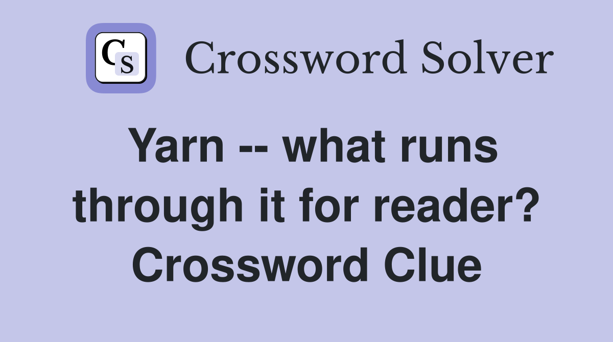 Yarn -- what runs through it for reader? Crossword Clue