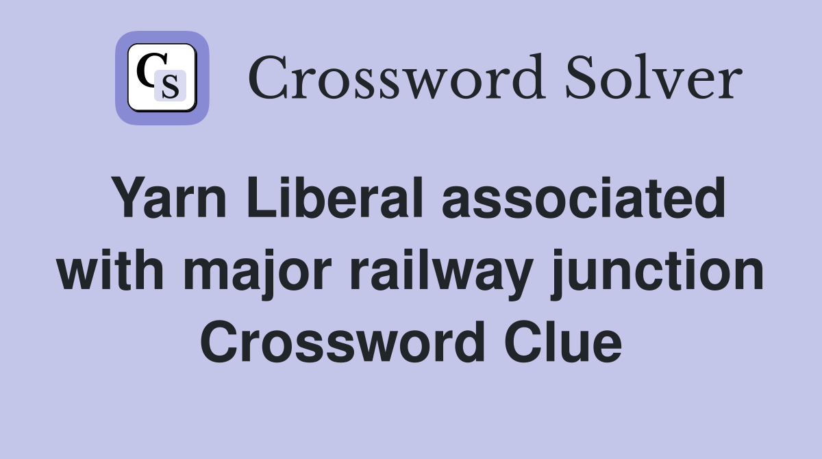 Yarn Liberal associated with major railway junction Crossword Clue
