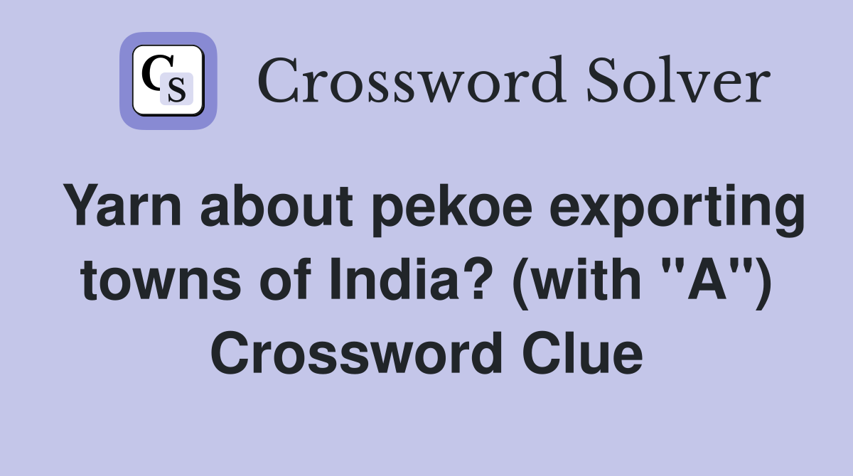 Yarn about pekoe exporting towns of India? (with "A") Crossword Clue