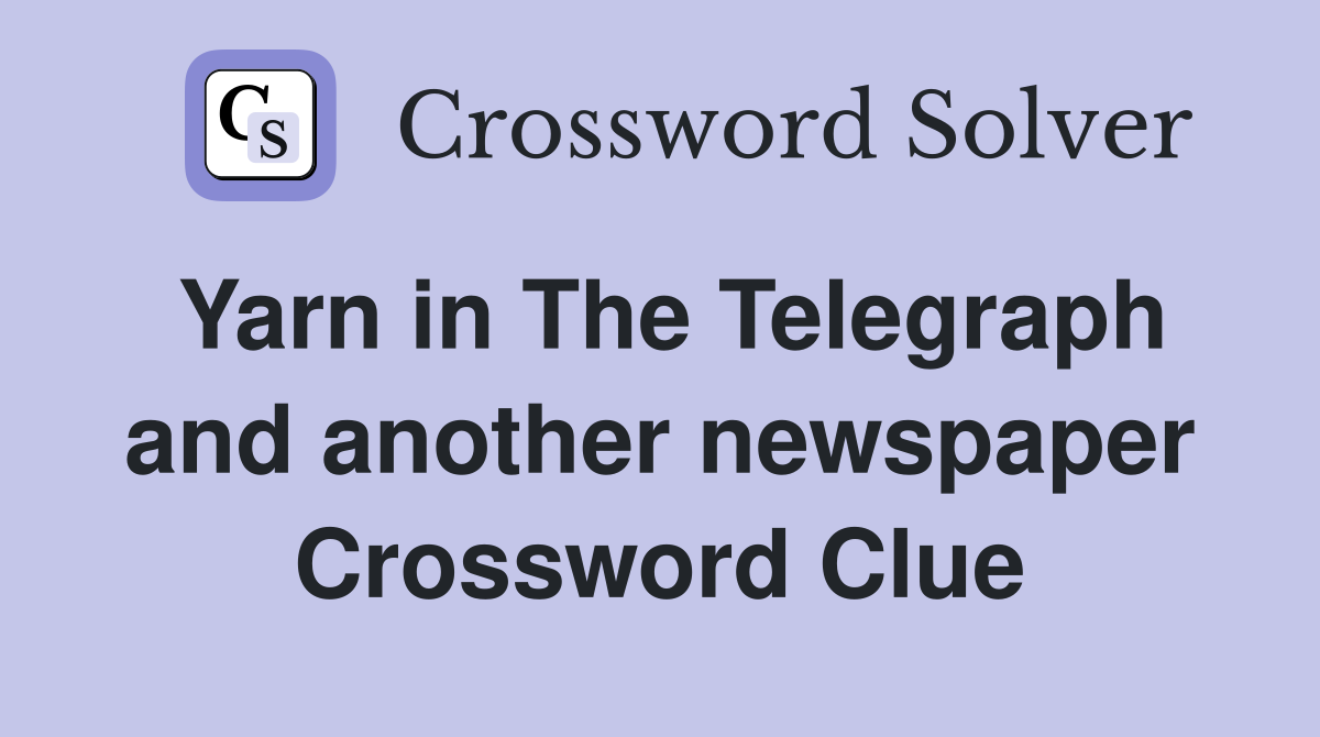 Yarn in The Telegraph and another newspaper Crossword Clue