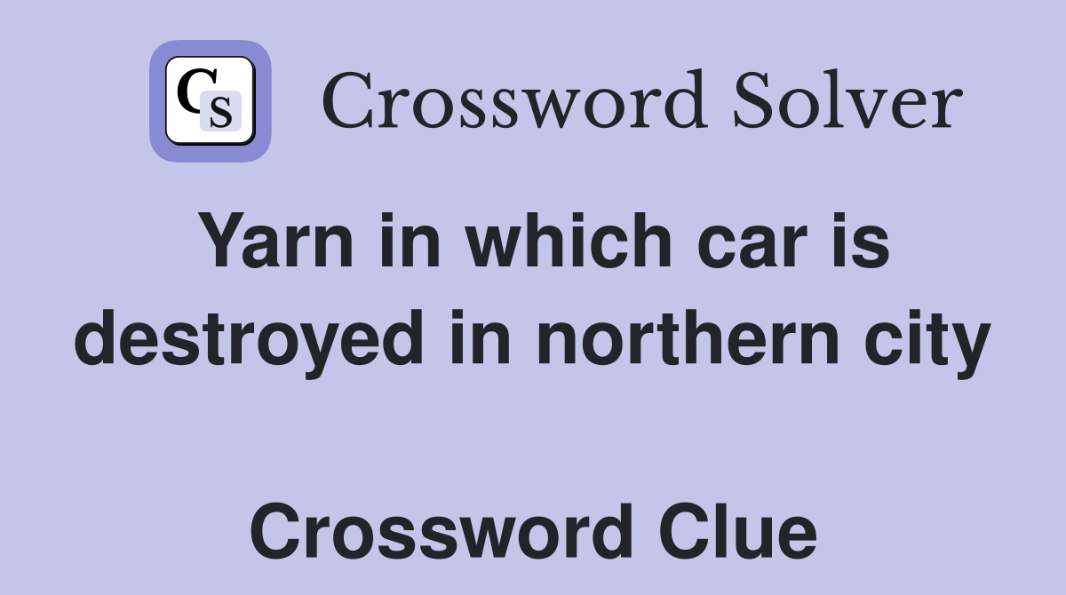 Yarn in which car is destroyed in northern city  Crossword Clue