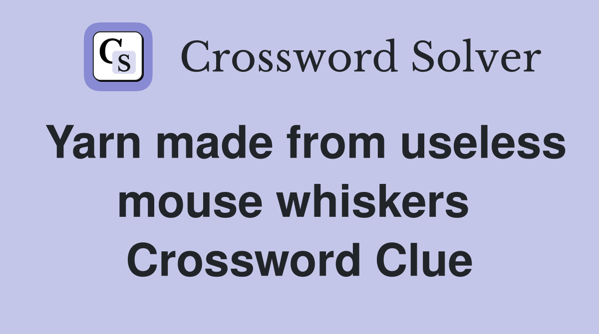 Yarn made from useless mouse whiskers  Crossword Clue
