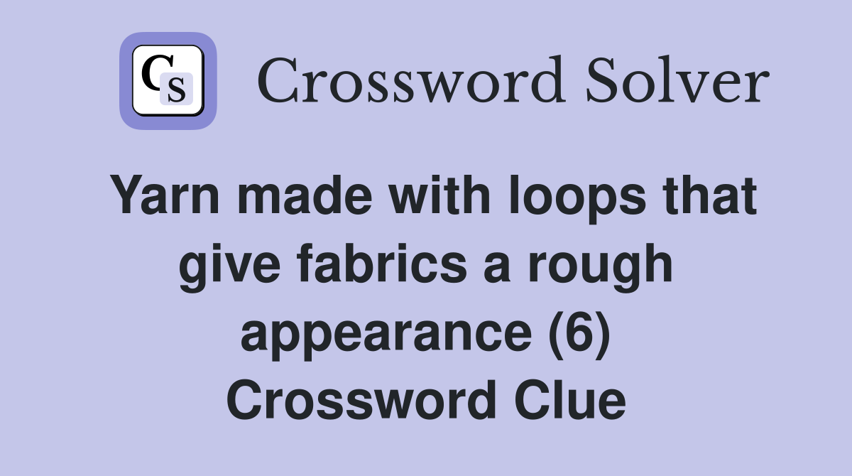Yarn made with loops that give fabrics a rough appearance (6) Crossword Clue