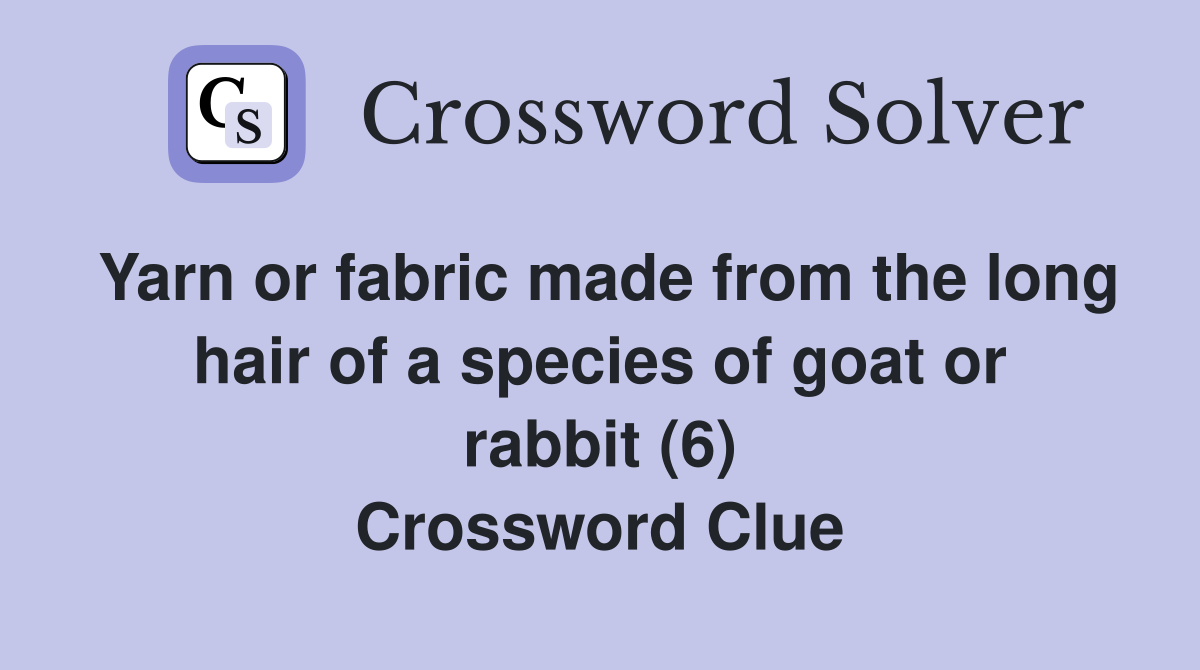 Yarn or fabric made from the long hair of a species of goat or rabbit (6) Crossword Clue