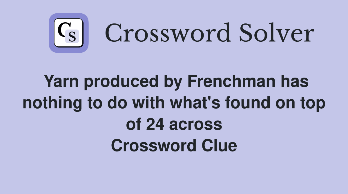 Yarn produced by Frenchman has nothing to do with what's found on top of 24 across Crossword Clue