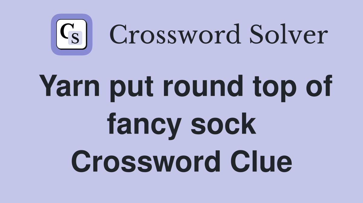 Yarn put round top of fancy sock Crossword Clue