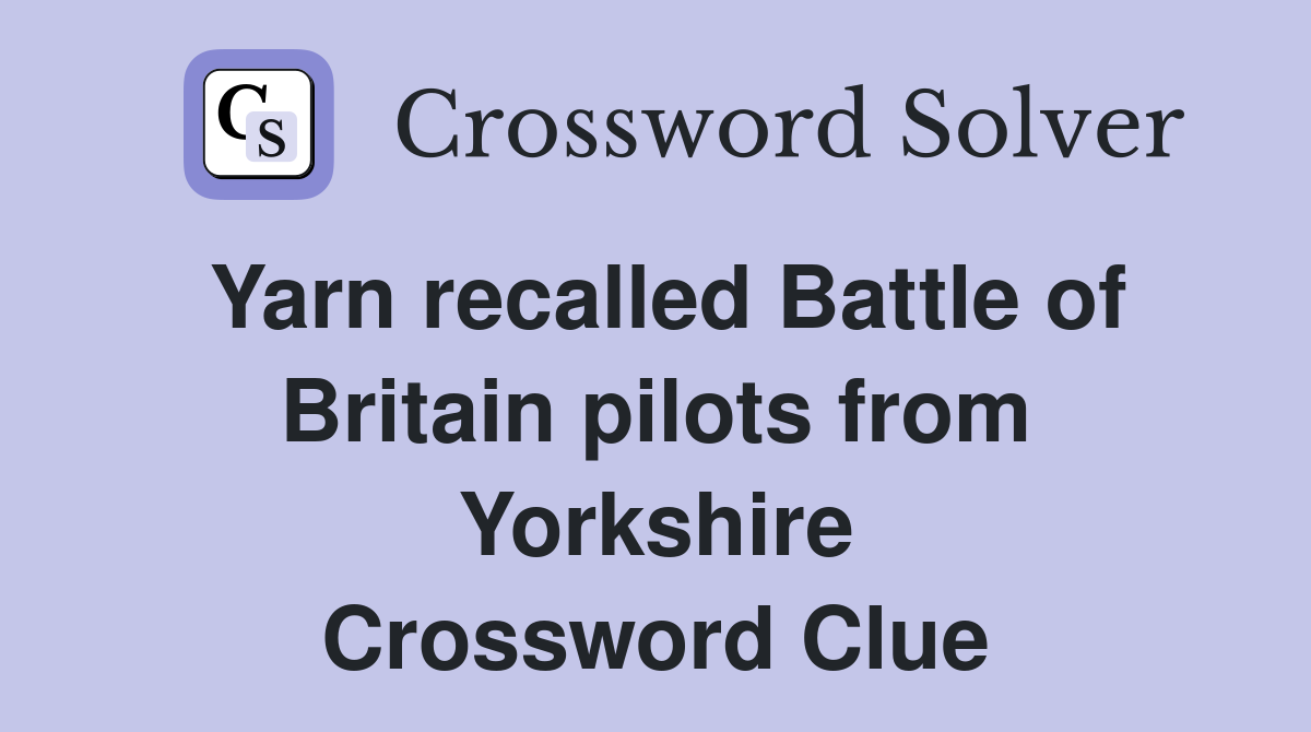Yarn recalled Battle of Britain pilots from Yorkshire Crossword Clue