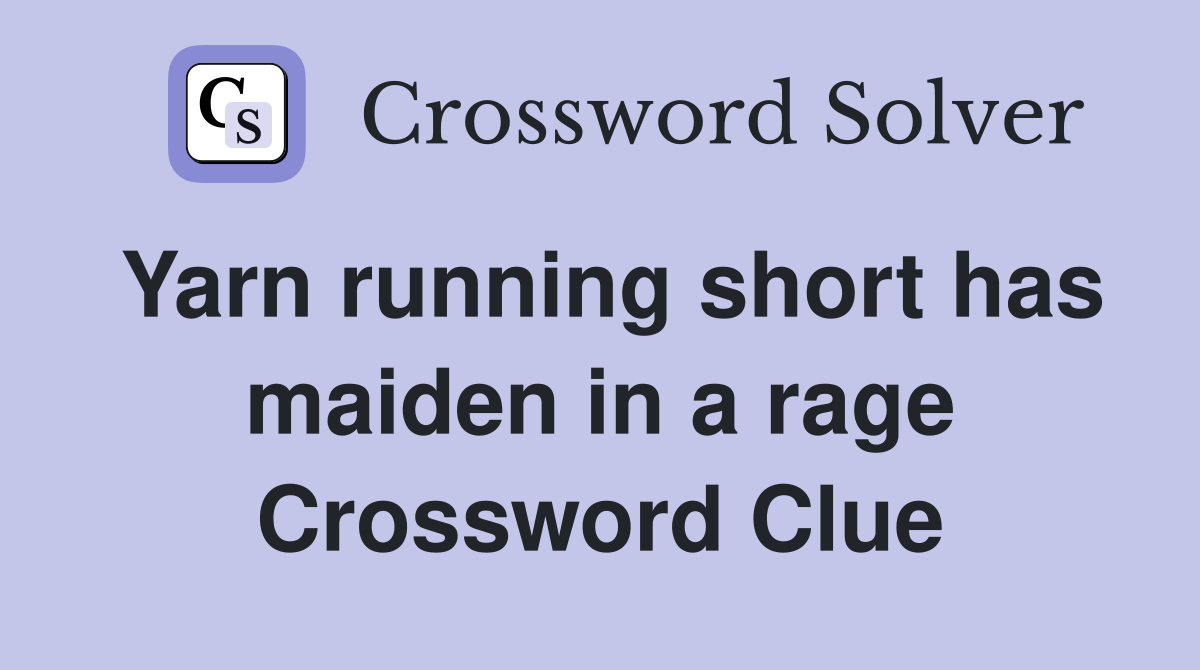 Yarn running short has maiden in a rage Crossword Clue
