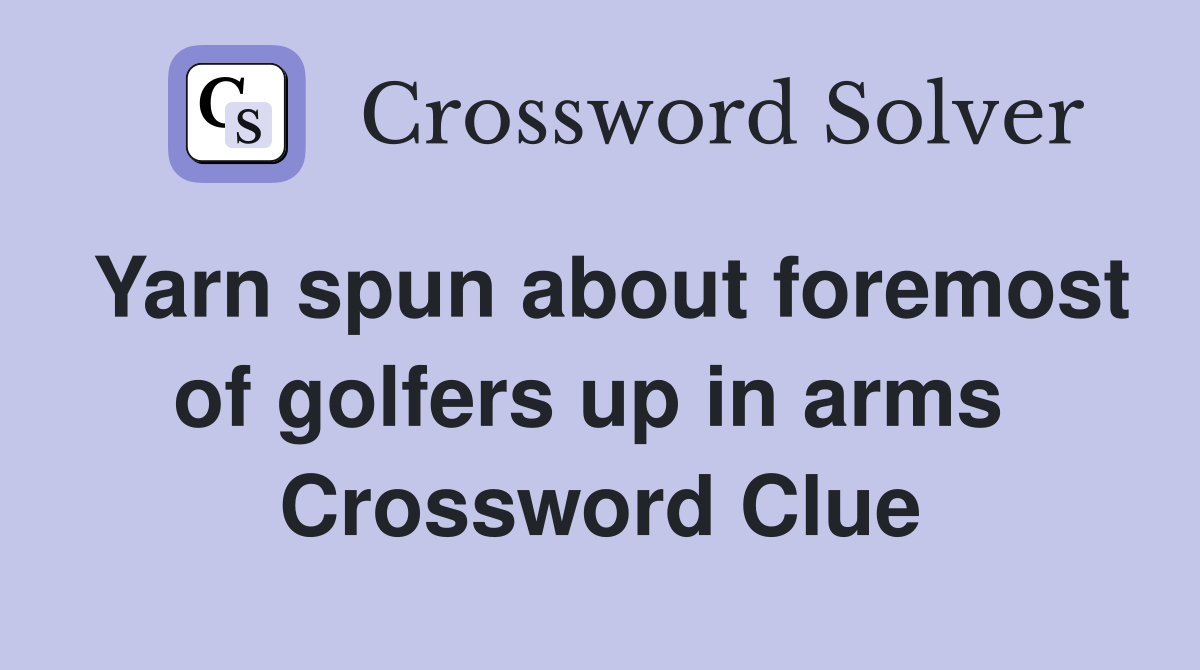Yarn spun about foremost of golfers up in arms  Crossword Clue