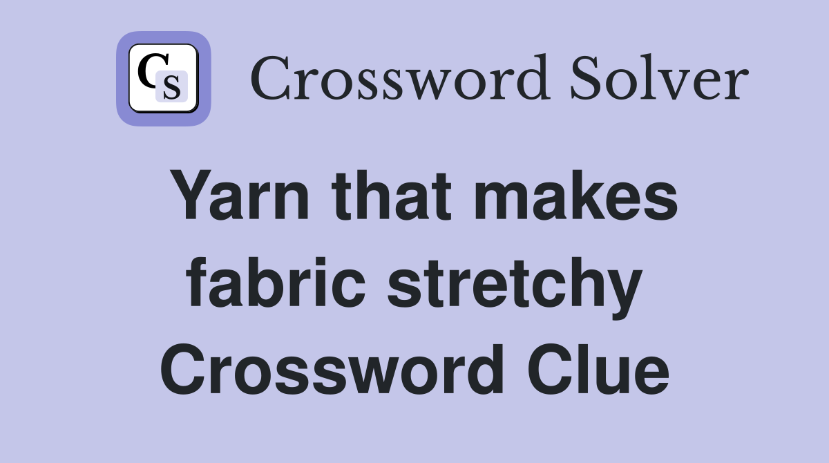 Yarn that makes fabric stretchy Crossword Clue