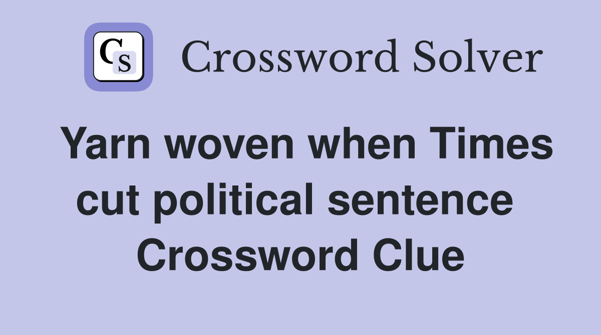 Yarn woven when Times cut political sentence  Crossword Clue