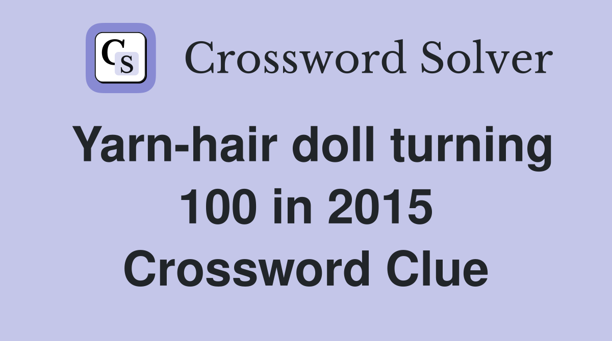 Yarn-hair doll turning 100 in 2015 Crossword Clue