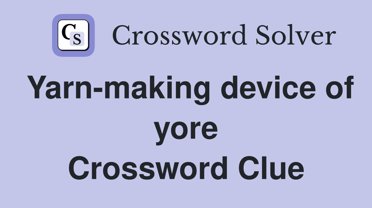 Yarn-making device of yore Crossword Clue