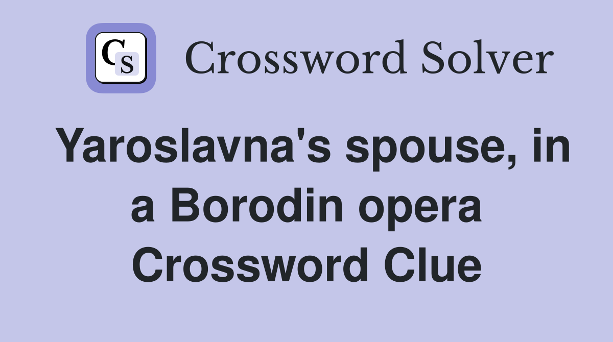 Yaroslavna's spouse, in a Borodin opera Crossword Clue
