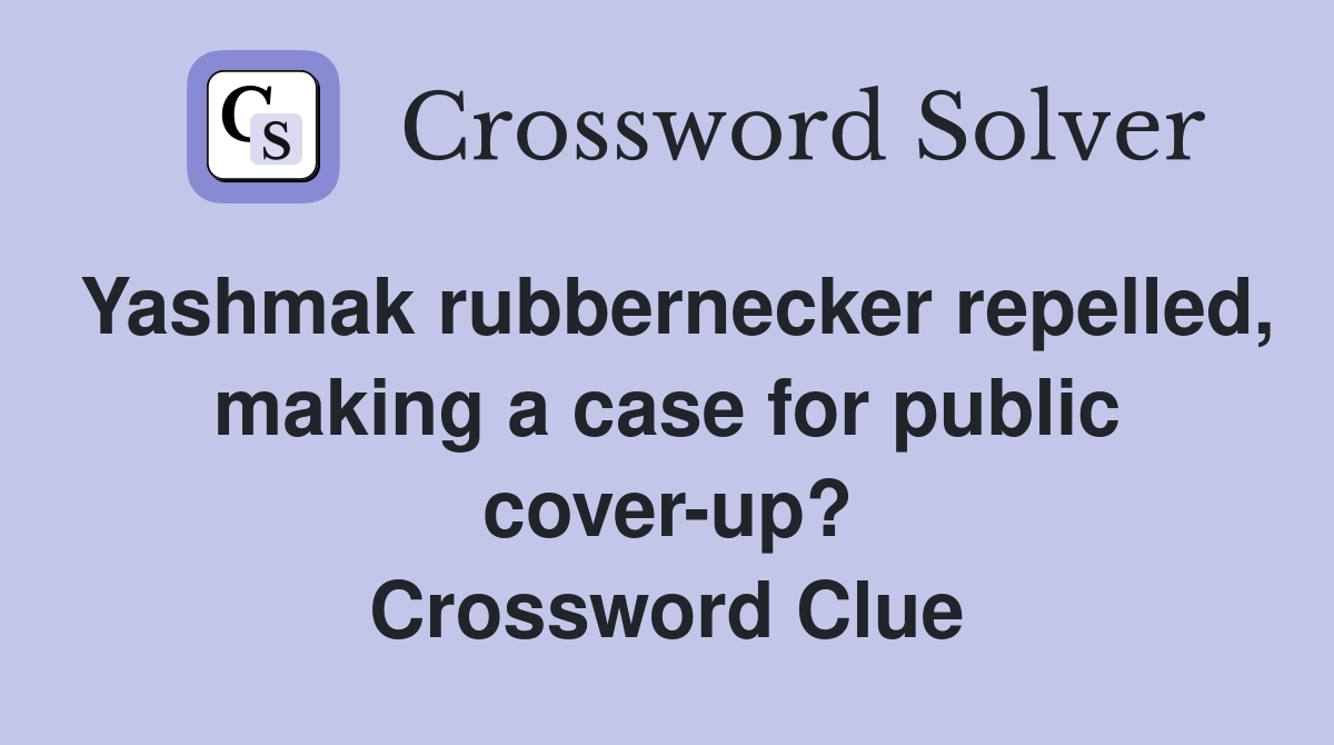 Yashmak rubbernecker repelled, making a case for public cover-up? Crossword Clue