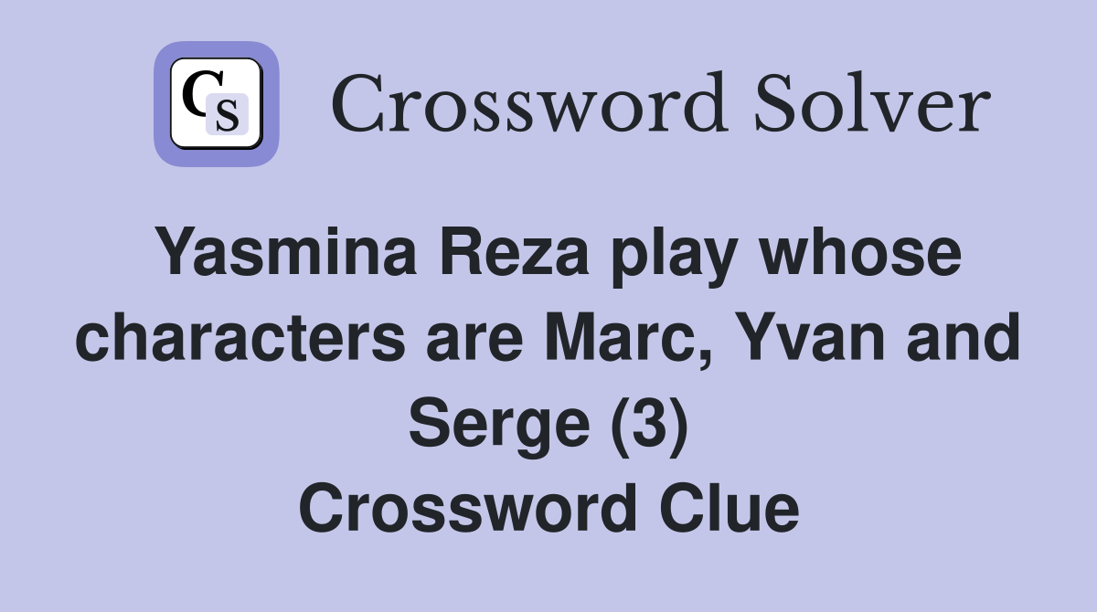 Yasmina Reza play whose characters are Marc, Yvan and Serge (3) Crossword Clue