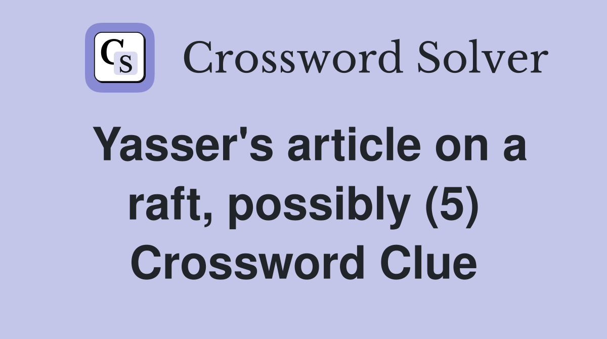 Yasser's article on a raft, possibly (5) Crossword Clue