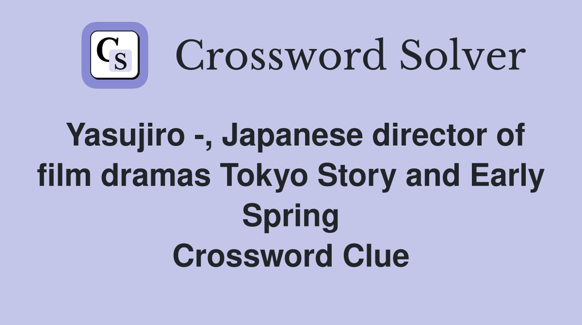Yasujiro -, Japanese director of film dramas Tokyo Story and Early Spring Crossword Clue