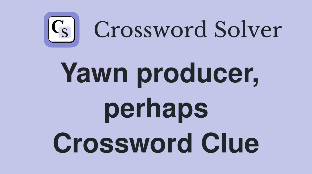 Yawn producer, perhaps Crossword Clue