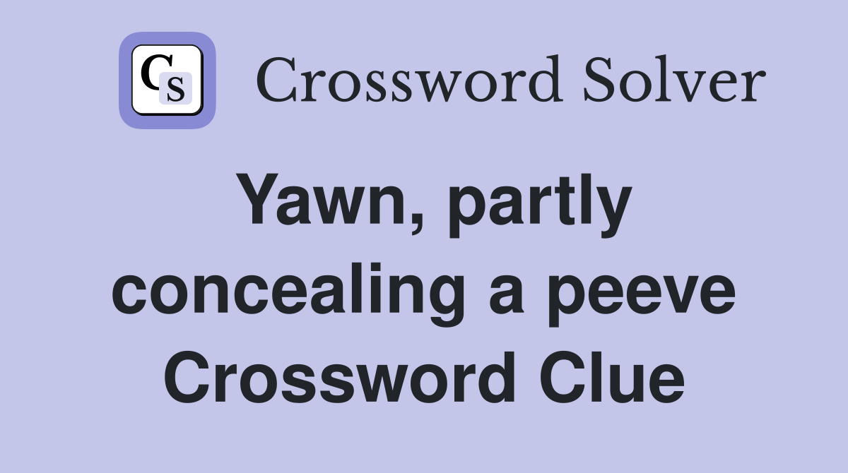Yawn, partly concealing a peeve Crossword Clue