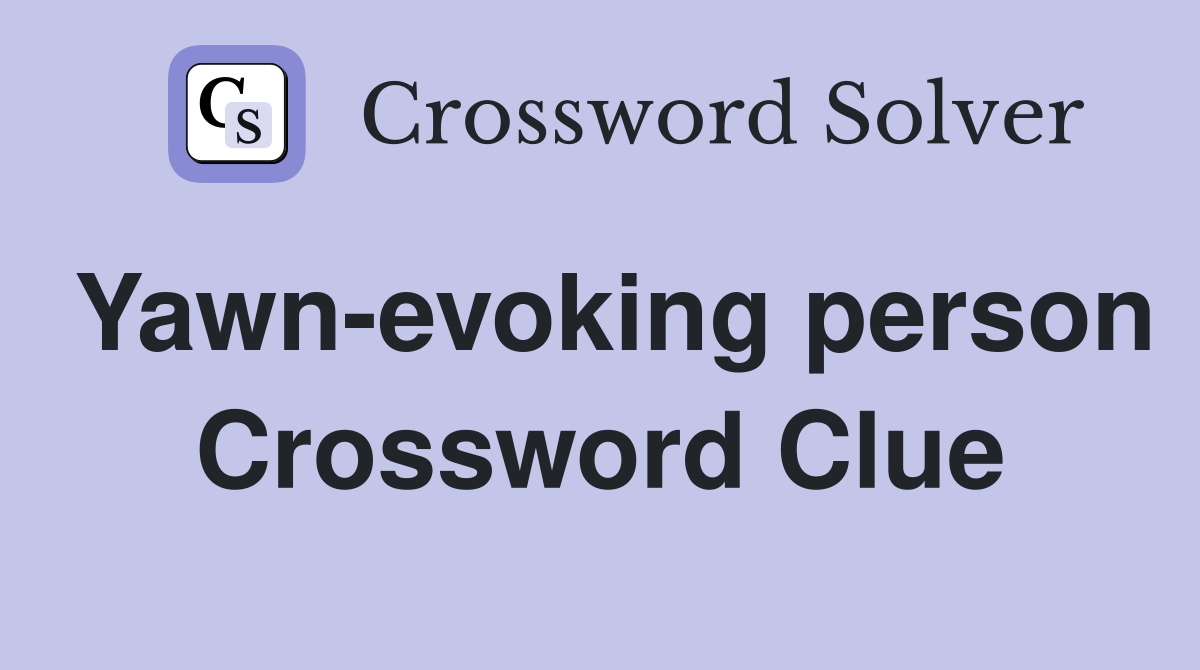 Yawn-evoking person Crossword Clue