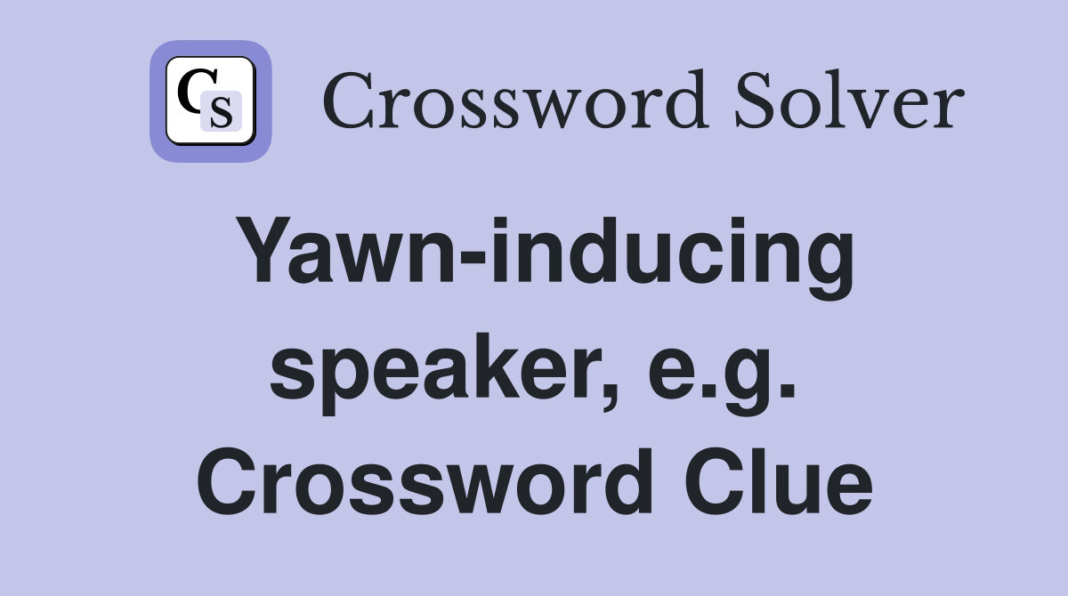 Yawn-inducing speaker, e.g. Crossword Clue