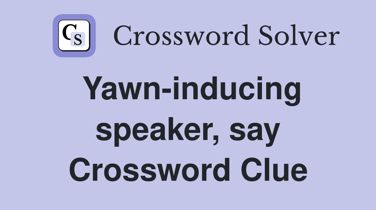 Yawn-inducing speaker, say Crossword Clue