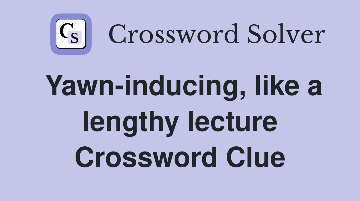 Yawn-inducing, like a lengthy lecture Crossword Clue