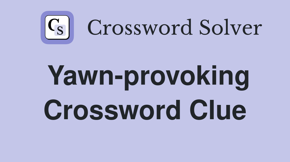 Yawn-provoking Crossword Clue