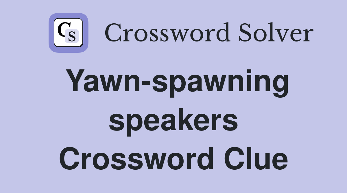 Yawn-spawning speakers Crossword Clue
