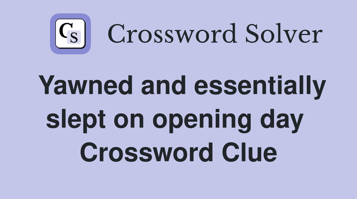 Yawned and essentially slept on opening day  Crossword Clue