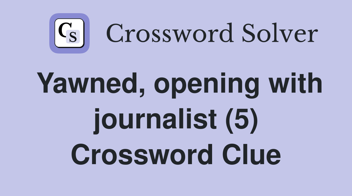 Yawned, opening with journalist (5) Crossword Clue