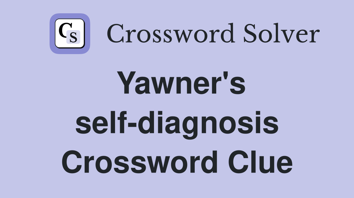 Yawner's self-diagnosis Crossword Clue