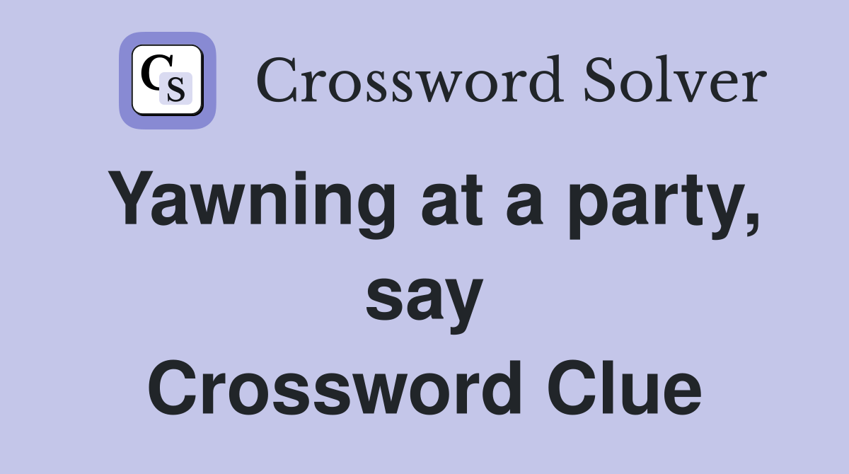 Yawning at a party, say Crossword Clue
