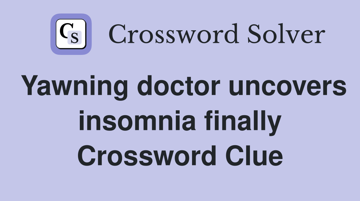 Yawning doctor uncovers insomnia finally Crossword Clue