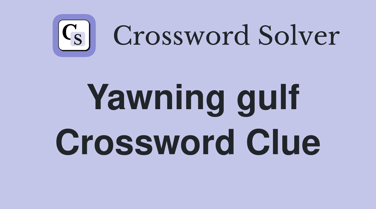 Yawning gulf Crossword Clue