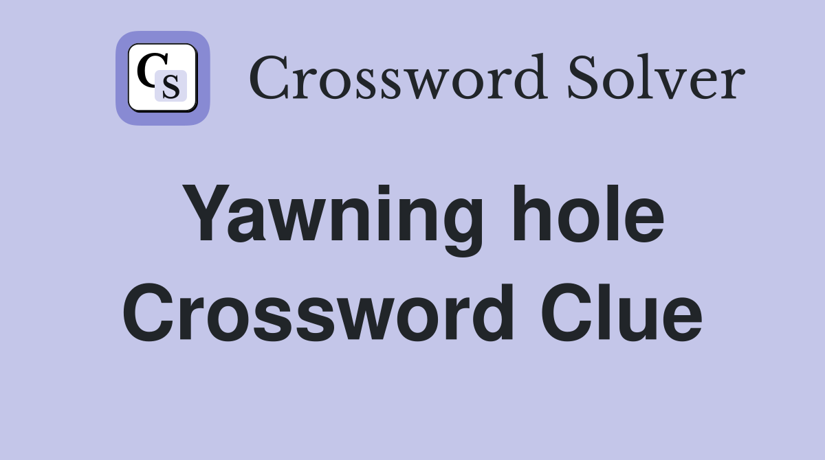 Yawning hole Crossword Clue