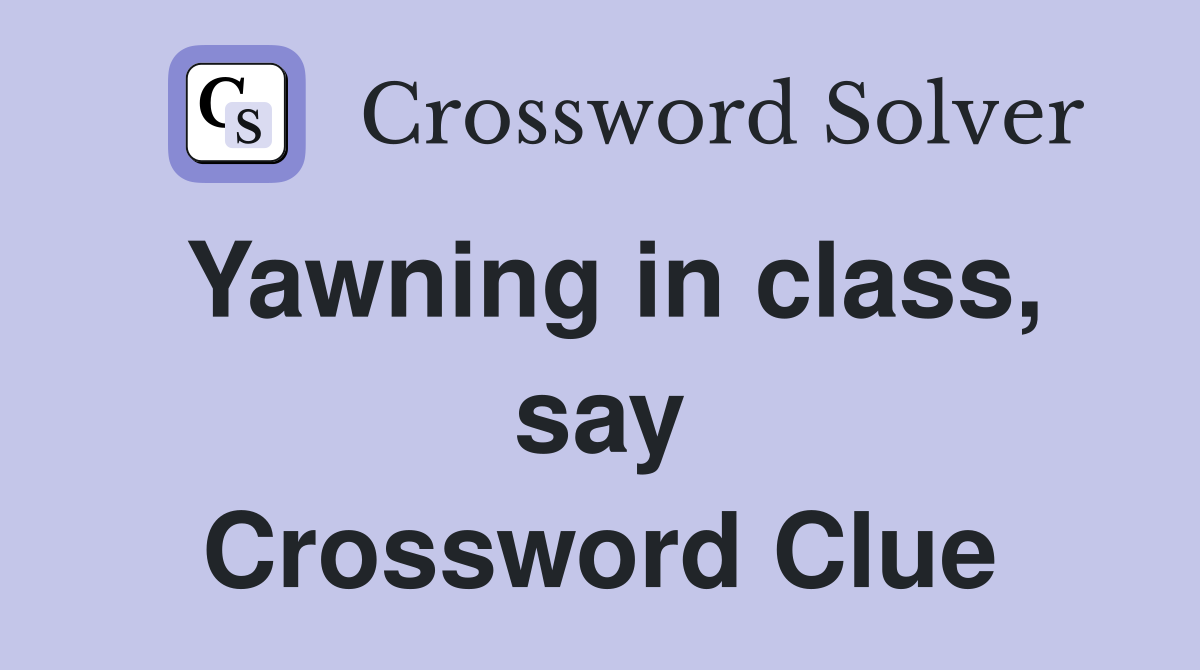 Yawning in class, say Crossword Clue