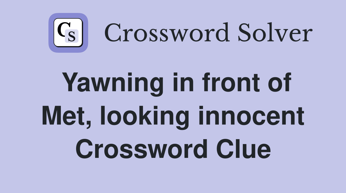 Yawning in front of Met, looking innocent Crossword Clue