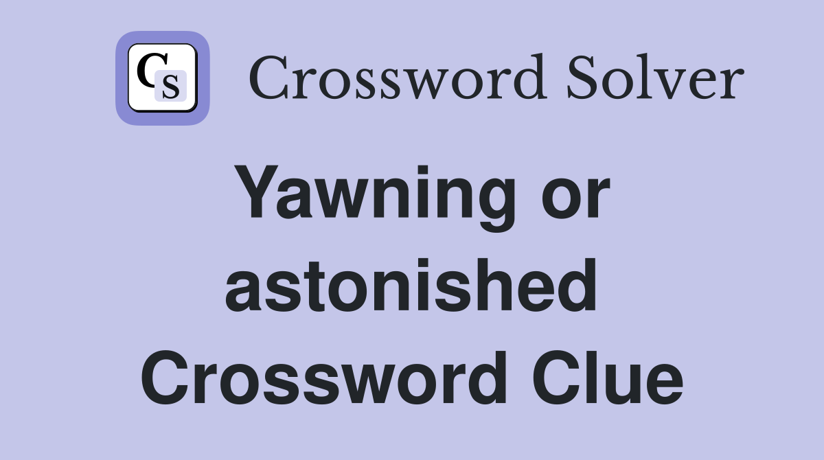 Yawning or astonished Crossword Clue