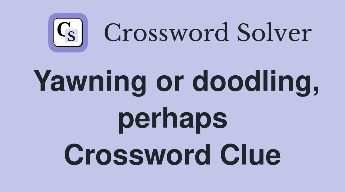 Yawning or doodling, perhaps Crossword Clue